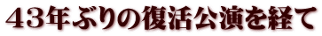 43年ぶりの復活公演を経て