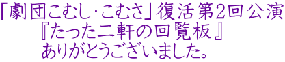 「劇団こむし・こむさ」復活第2回公演 　　『たった二軒の回覧板』 　　ありがとうございました。